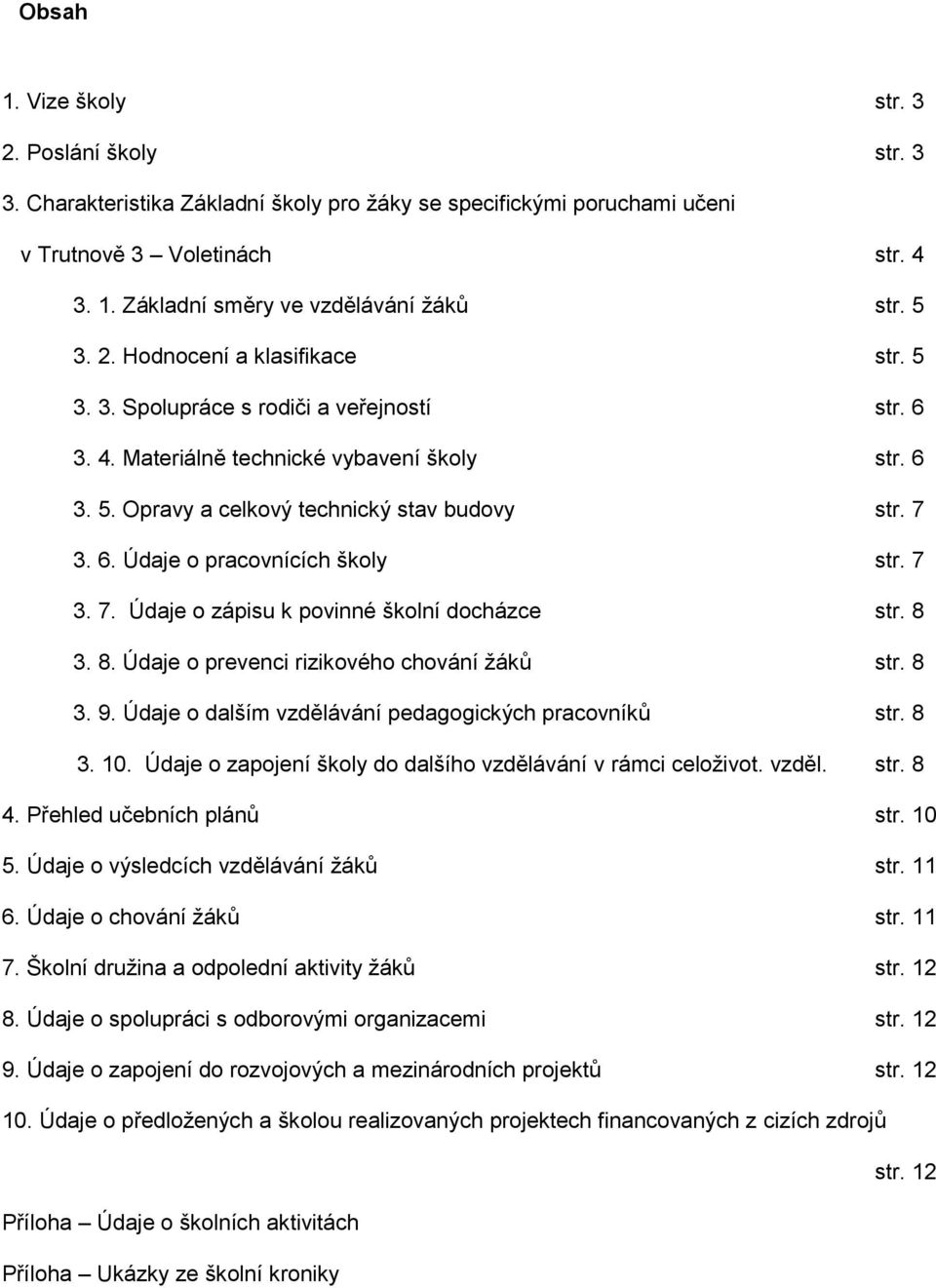 7 3. 7. Údaje o zápisu k povinné školní docházce str. 8 3. 8. Údaje o prevenci rizikového chování ţáků str. 8 3. 9. Údaje o dalším vzdělávání pedagogických pracovníků str. 8 3. 10.