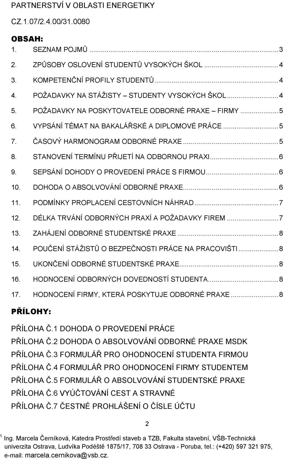 STANOVENÍ TERMÍNU PŘIJETÍ NA ODBORNOU PRAXI... 6 9. SEPSÁNÍ DOHODY O PROVEDENÍ PRÁCE S FIRMOU... 6 10. DOHODA O ABSOLVOVÁNÍ ODBORNÉ PRAXE... 6 11. PODMÍNKY PROPLACENÍ CESTOVNÍCH NÁHRAD... 7 12.