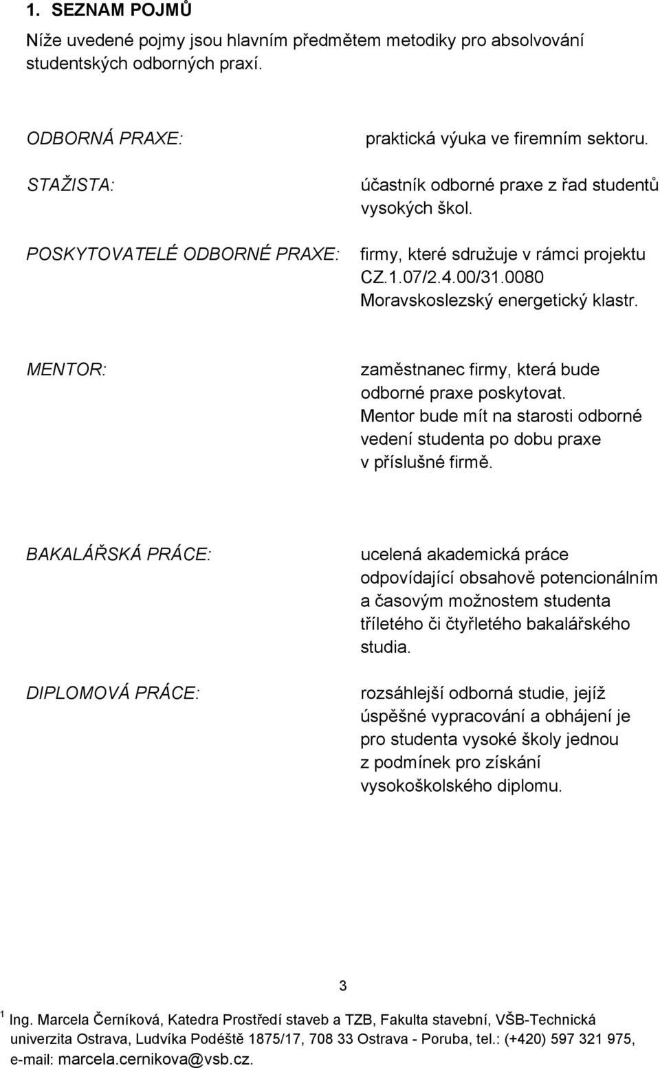 00/31.0080 Moravskoslezský energetický klastr. MENTOR: zaměstnanec firmy, která bude odborné praxe poskytovat. Mentor bude mít na starosti odborné vedení studenta po dobu praxe v příslušné firmě.