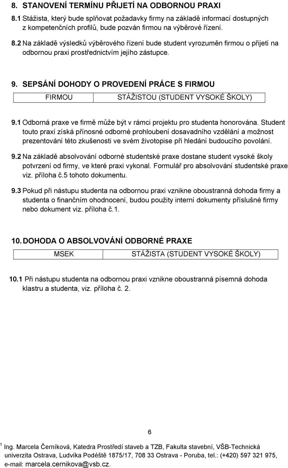 Student touto praxí získá přínosné odborné prohloubení dosavadního vzdělání a možnost prezentování této zkušenosti ve svém životopise při hledání budoucího povolání. 9.