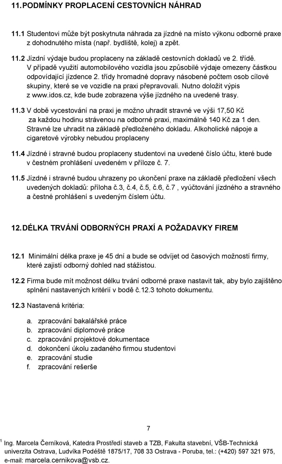 třídy hromadné dopravy násobené počtem osob cílové skupiny, které se ve vozidle na praxi přepravovali. Nutno doložit výpis z www.idos.cz, kde bude zobrazena výše jízdného na uvedené trasy. 11.