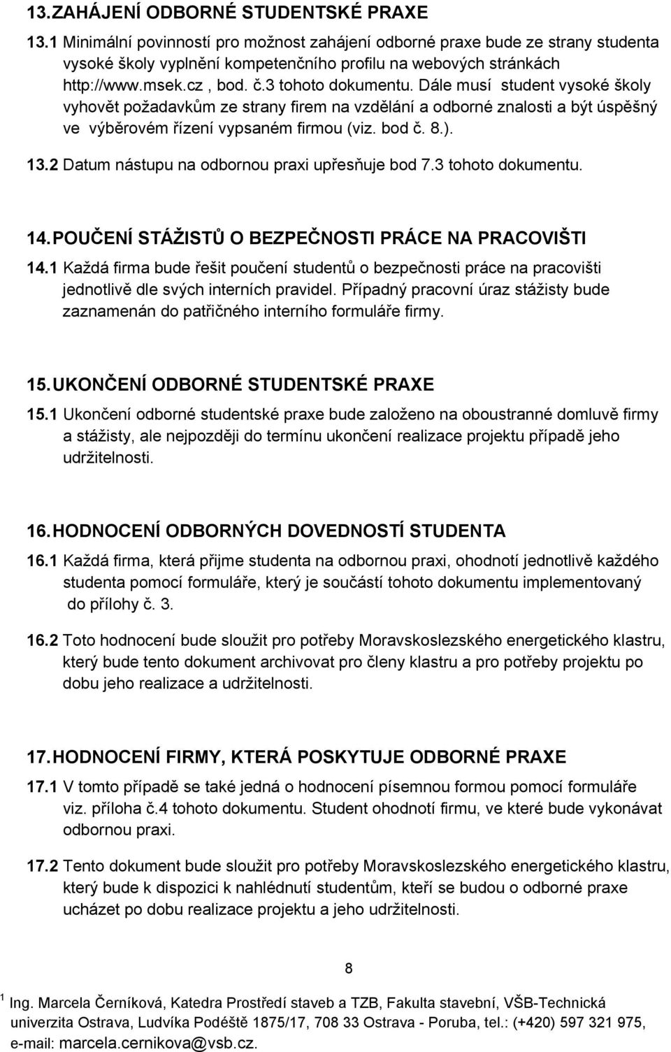 13.2 Datum nástupu na odbornou praxi upřesňuje bod 7.3 tohoto dokumentu. 14. POUČENÍ STÁŽISTŮ O BEZPEČNOSTI PRÁCE NA PRACOVIŠTI 14.