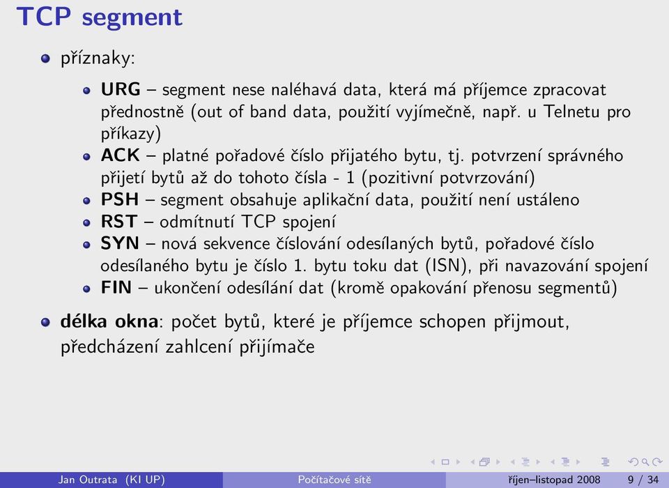 potvrzení správného přijetí bytů až do tohoto čísla - 1 (pozitivní potvrzování) PSH segment obsahuje aplikační data, použití není ustáleno RST odmítnutí TCP spojení SYN nová