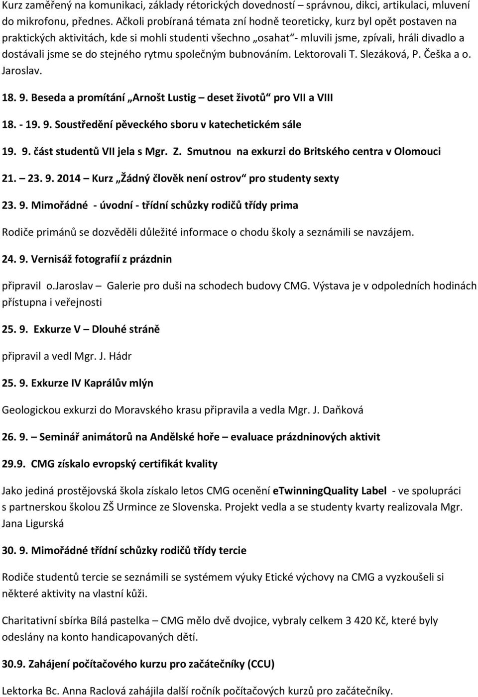 stejného rytmu společným bubnováním. Lektorovali T. Slezáková, P. Češka a o. Jaroslav. 18. 9. Beseda a promítání Arnošt Lustig deset životů pro VII a VIII 18. - 19. 9. Soustředění pěveckého sboru v katechetickém sále 19.