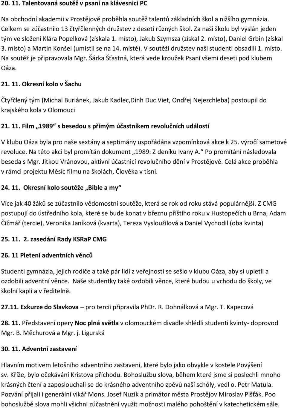 místo), Daniel Grbin (získal 3. místo) a Martin Konšel (umístil se na 14. místě). V soutěži družstev naši studenti obsadili 1. místo. Na soutěž je připravovala Mgr.