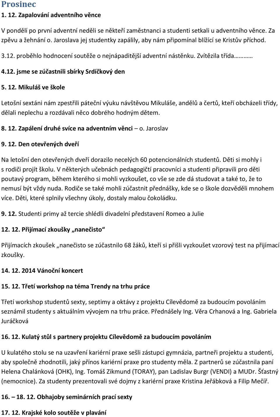 12. Mikuláš ve škole Letošní sextáni nám zpestřili páteční výuku návštěvou Mikuláše, andělů a čertů, kteří obcházeli třídy, dělali neplechu a rozdávali něco dobrého hodným dětem. 8. 12.