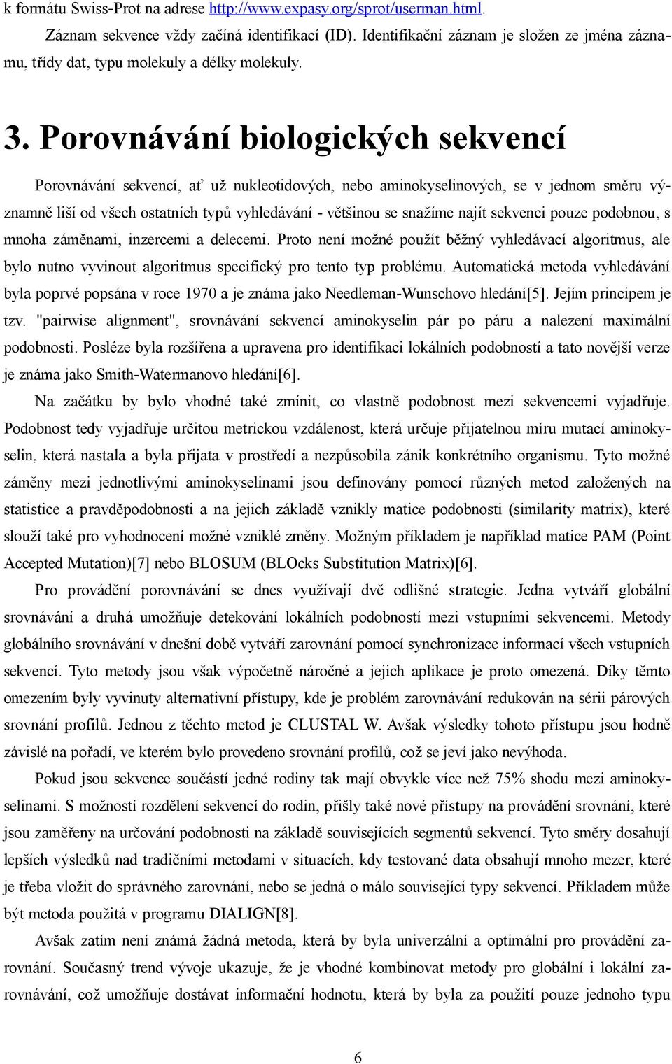 Porovnávání biologických sekvencí Porovnávání sekvencí, ať už nukleotidových, nebo aminokyselinových, se v jednom směru významně liší od všech ostatních typů vyhledávání většinou se snažíme najít