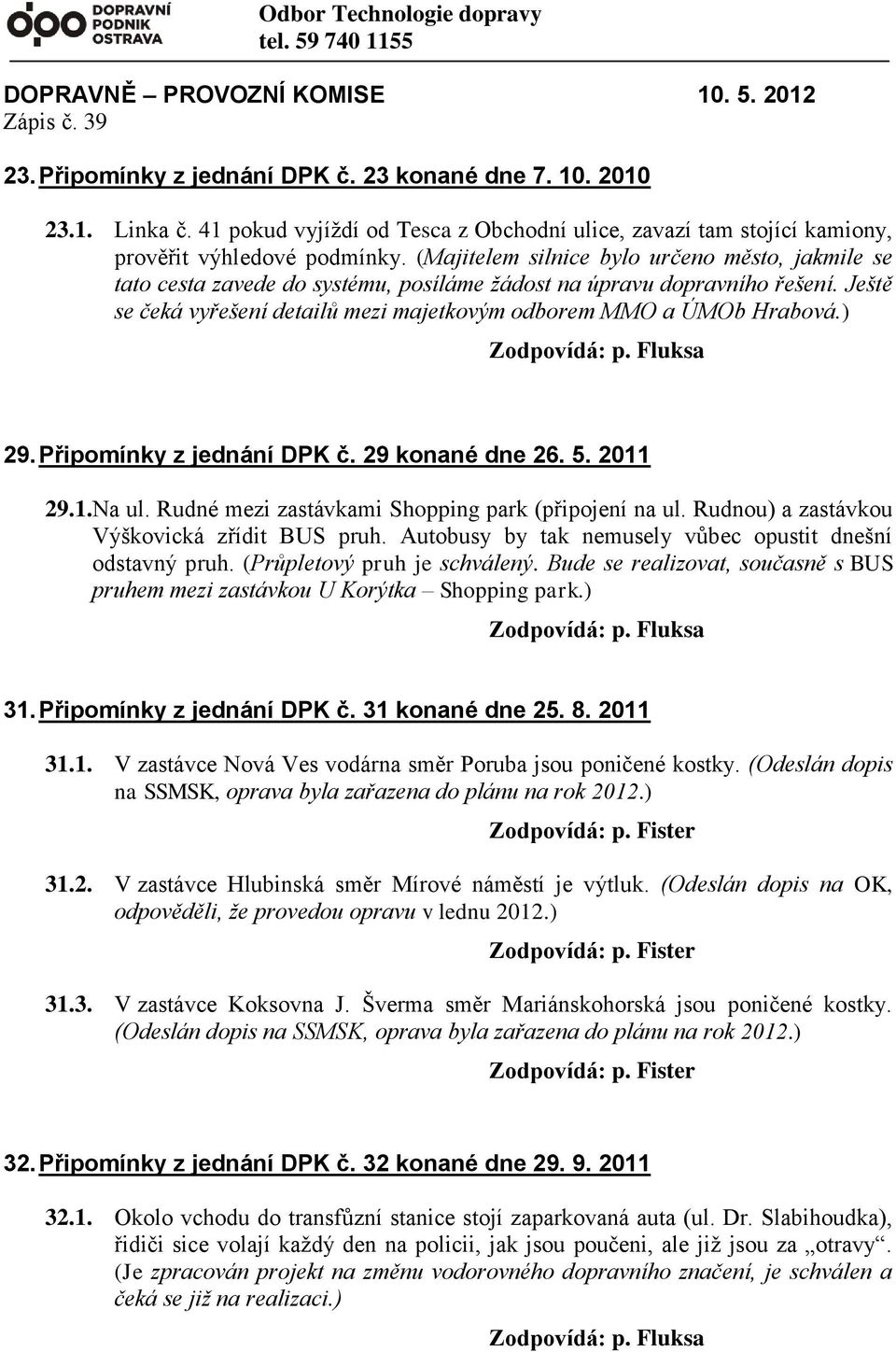 (Majitelem silnice bylo určeno město, jakmile se tato cesta zavede do systému, posíláme žádost na úpravu dopravního řešení. Ještě se čeká vyřešení detailů mezi majetkovým odborem MMO a ÚMOb Hrabová.