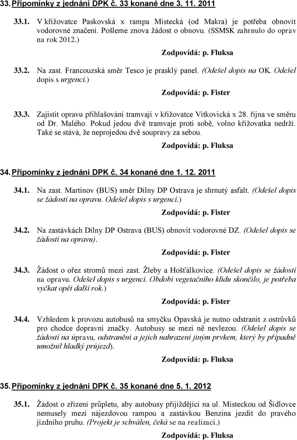 října ve směru od Dr. Malého. Pokud jedou dvě tramvaje proti sobě, volno křižovatka nedrží. Také se stává, že neprojedou dvě soupravy za sebou. 34. Připomínky z jednání DPK č. 34 konané dne 1. 12.