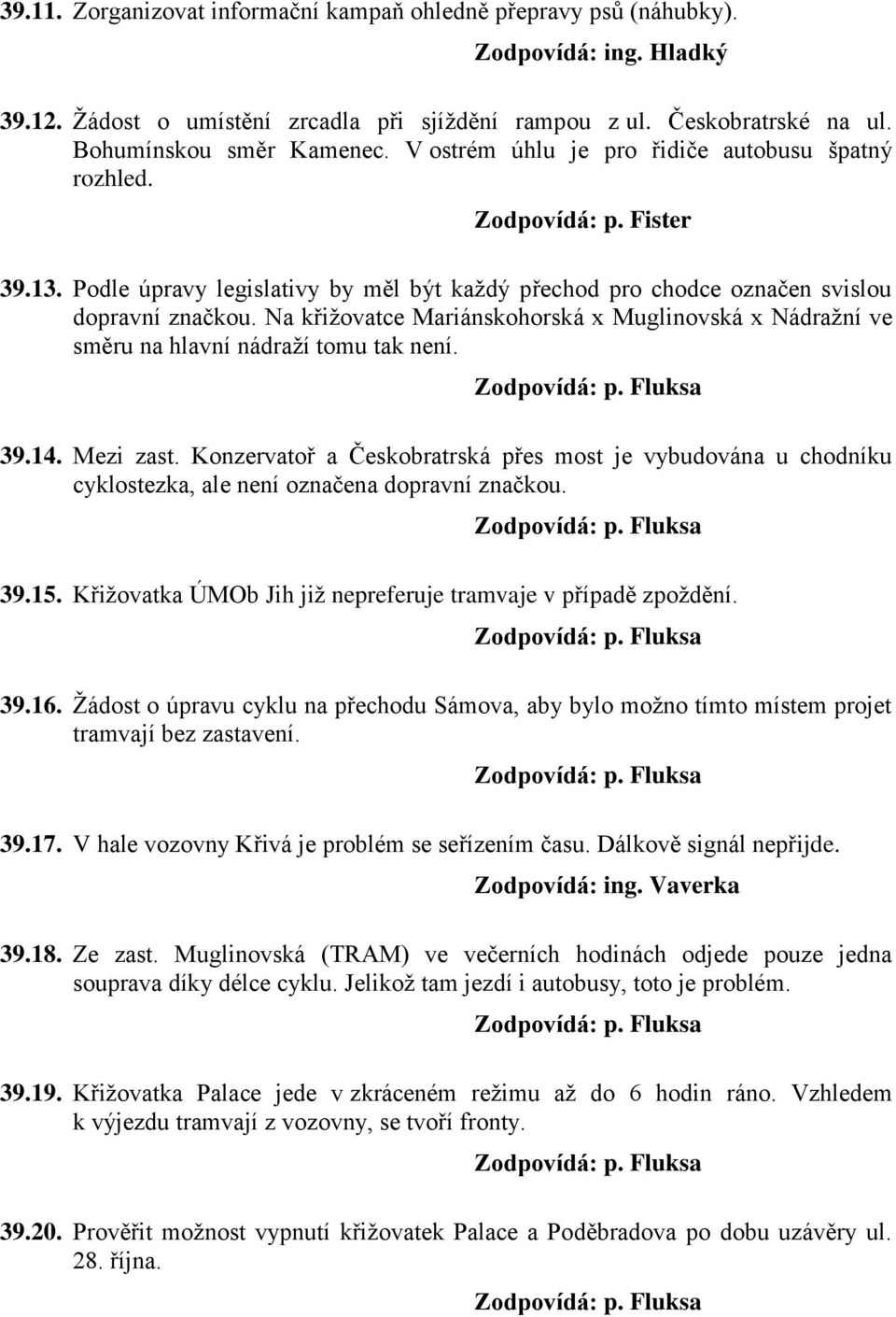 Na křižovatce Mariánskohorská x Muglinovská x Nádražní ve směru na hlavní nádraží tomu tak není. 39.14. Mezi zast.