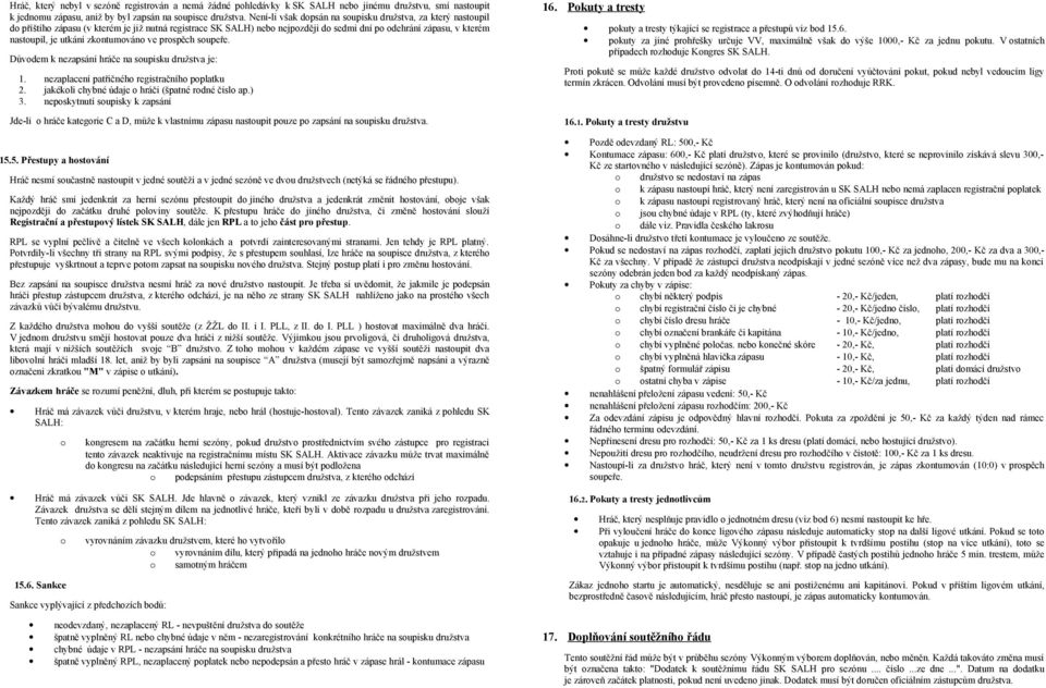 utkání zkontumováno ve prospěch soupeře. Důvodem k nezapsání hráče na soupisku družstva je: 1. nezaplacení patřičného registračního poplatku 2. jakékoli chybné údaje o hráči (špatné rodné číslo ap.