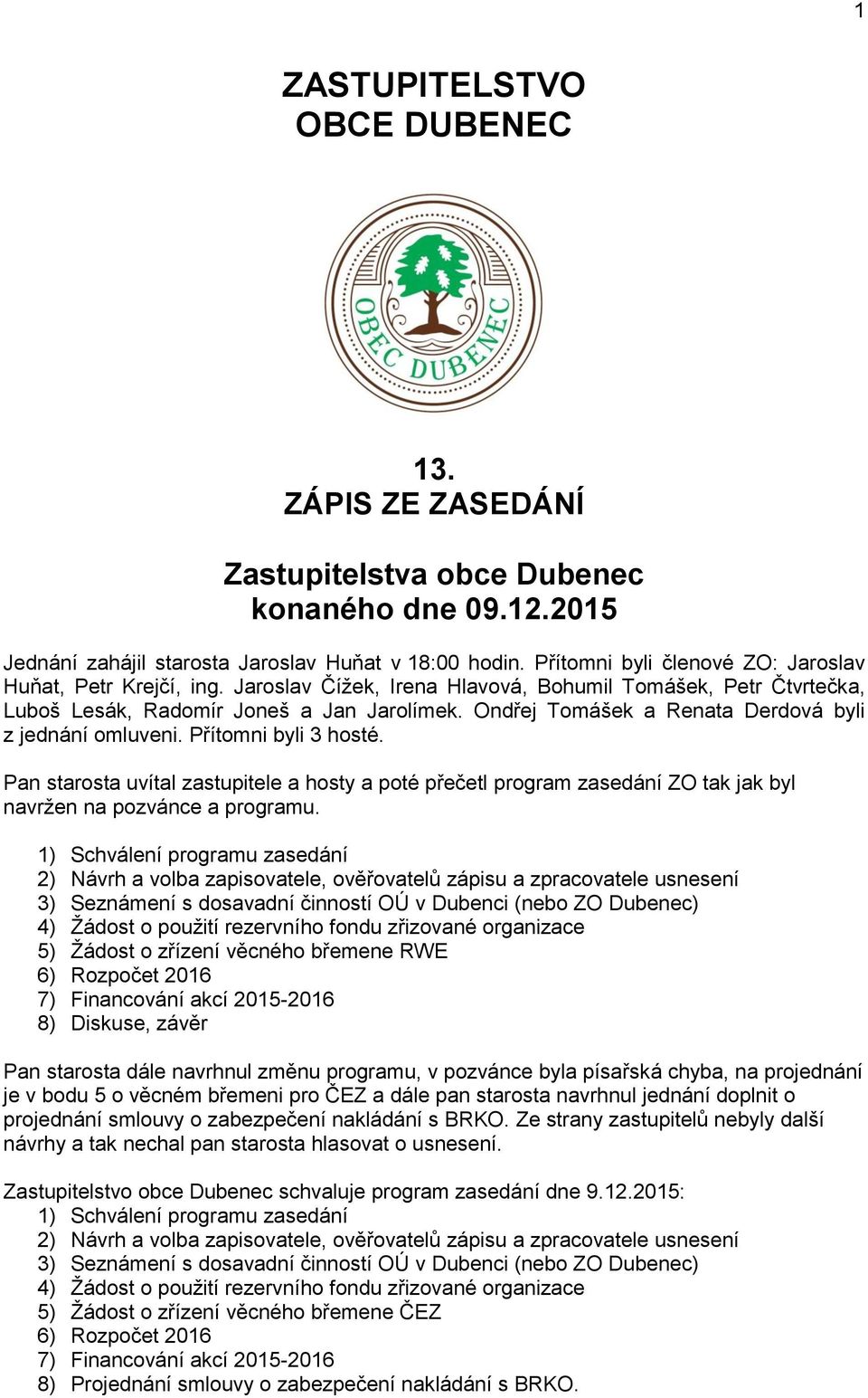 Ondřej Tomášek a Renata Derdová byli z jednání omluveni. Přítomni byli 3 hosté. Pan starosta uvítal zastupitele a hosty a poté přečetl program zasedání ZO tak jak byl navržen na pozvánce a programu.