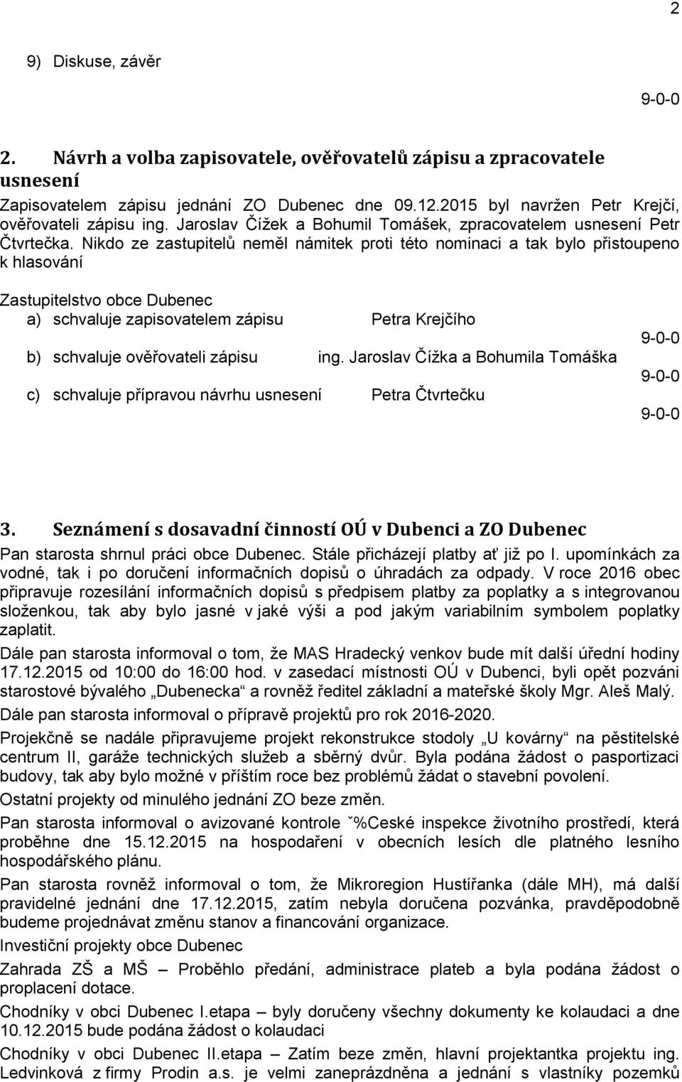 Nikdo ze zastupitelů neměl námitek proti této nominaci a tak bylo přistoupeno k hlasování Zastupitelstvo obce Dubenec a) schvaluje zapisovatelem zápisu Petra Krejčího b) schvaluje ověřovateli zápisu