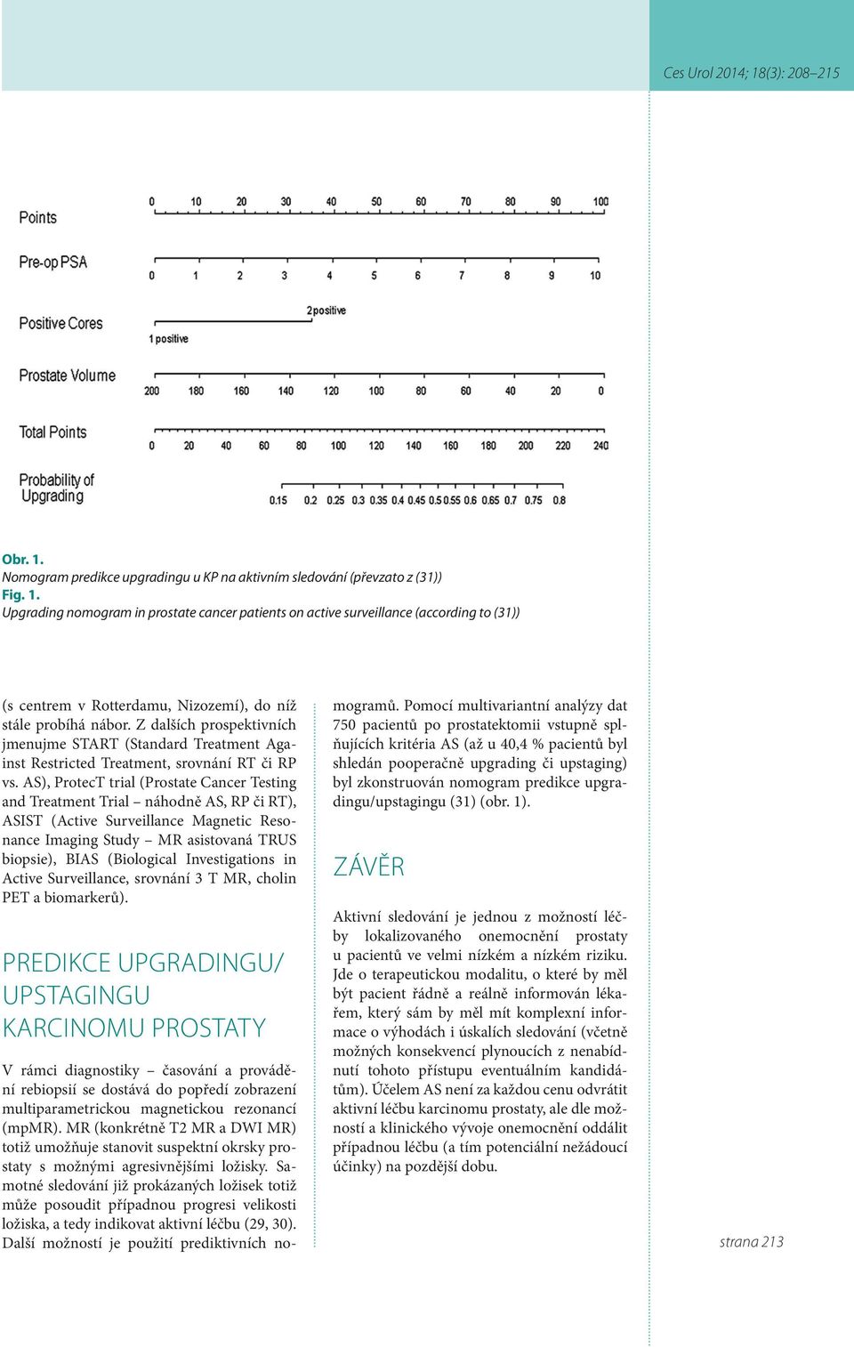 AS), ProtecT trial (Prostate Cancer Testing and Treatment Trial náhodně AS, RP či RT), ASIST (Active Surveillance Magnetic Resonance Imaging Study MR asistovaná TRUS biopsie), BIAS (Biological