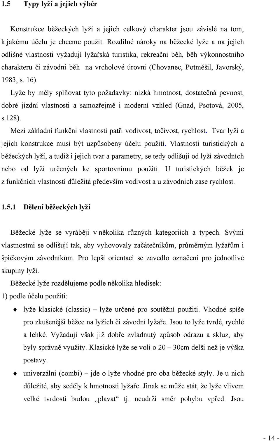 Javorský, 1983, s. 16). Lyže by měly splňovat tyto požadavky: nízká hmotnost, dostatečná pevnost, dobré jízdní vlastnosti a samozřejmě i moderní vzhled (Gnad, Psotová, 2005, s.128).