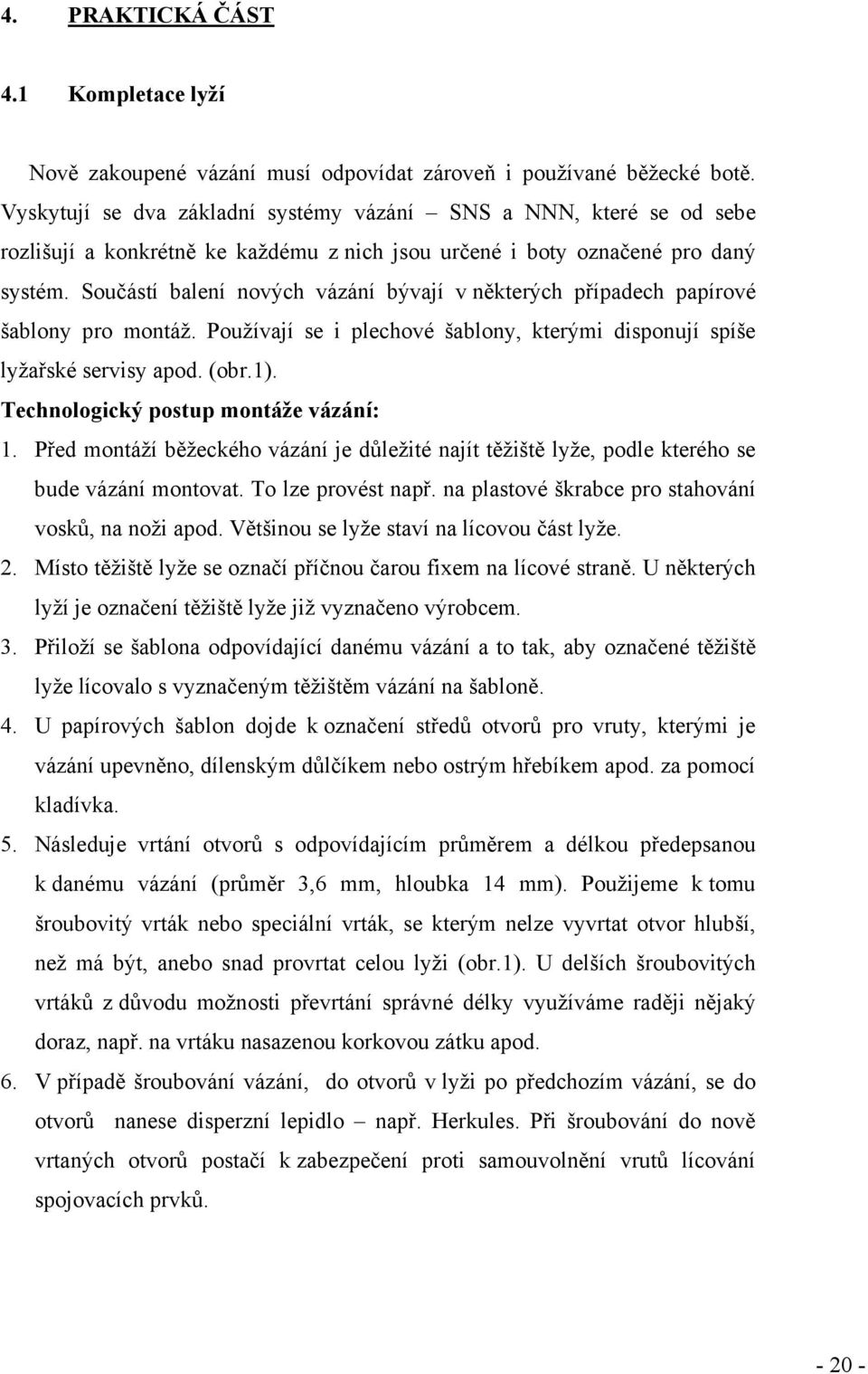 Součástí balení nových vázání bývají v některých případech papírové šablony pro montáž. Používají se i plechové šablony, kterými disponují spíše lyžařské servisy apod. (obr.1).