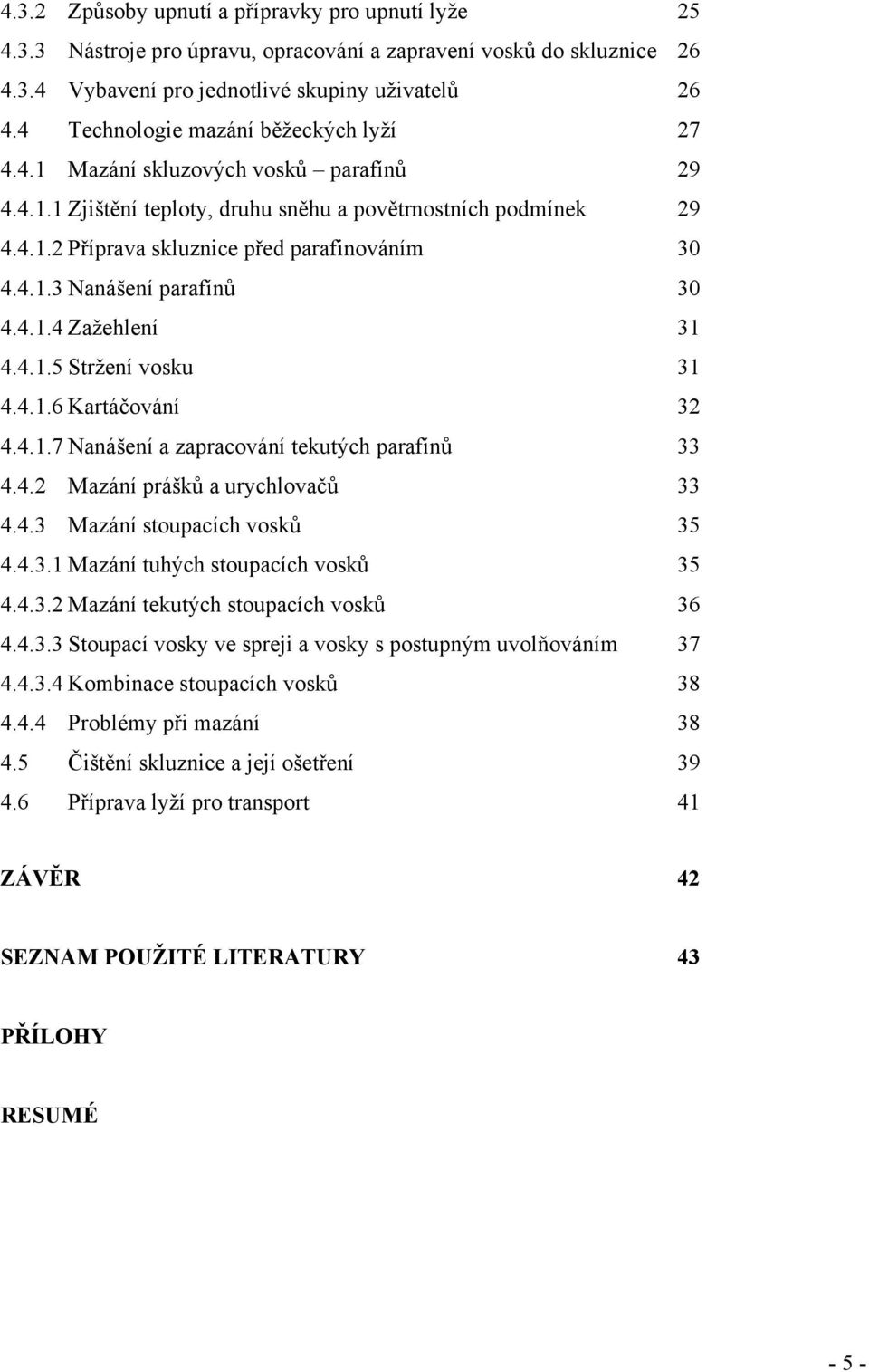 4.1.3 Nanášení parafínů 30 4.4.1.4 Zažehlení 31 4.4.1.5 Stržení vosku 31 4.4.1.6 Kartáčování 32 4.4.1.7 Nanášení a zapracování tekutých parafínů 33 4.4.2 Mazání prášků a urychlovačů 33 4.4.3 Mazání stoupacích vosků 35 4.