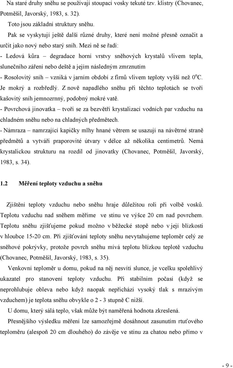 Mezi ně se řadí: - Ledová kůra degradace horní vrstvy sněhových krystalů vlivem tepla, slunečního záření nebo deště a jejím následným zmrznutím - Rosolovitý sníh vzniká v jarním období z firnů vlivem