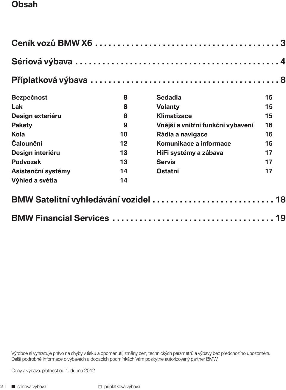 Volanty 15 Klimatizace 15 Vnější a vnitřní funkční vybavení 16 Rádia a navigace 16 Komunikace a informace 16 HiFi systémy a zábava 17 Servis 17 Ostatní 17 BMW Satelitní vyhledávání vozidel.