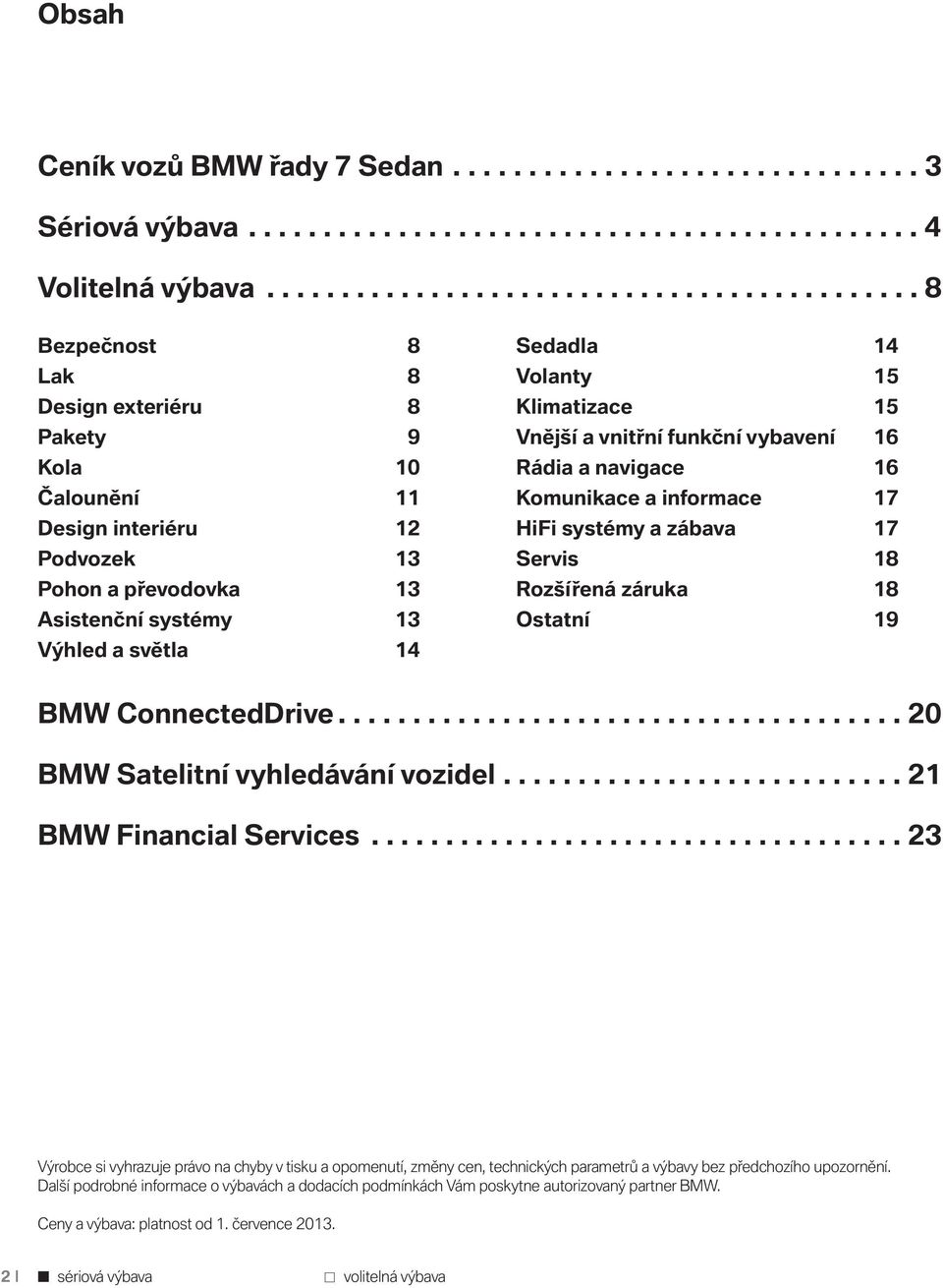 světla 14 Sedadla 14 Volanty 15 Klimatizace 15 Vnější a vnitřní funkční vybavení 16 Rádia a navigace 16 Komunikace a informace 17 HiFi systémy a zábava 17 Servis 18 Rozšířená záruka 18 Ostatní 19 BMW