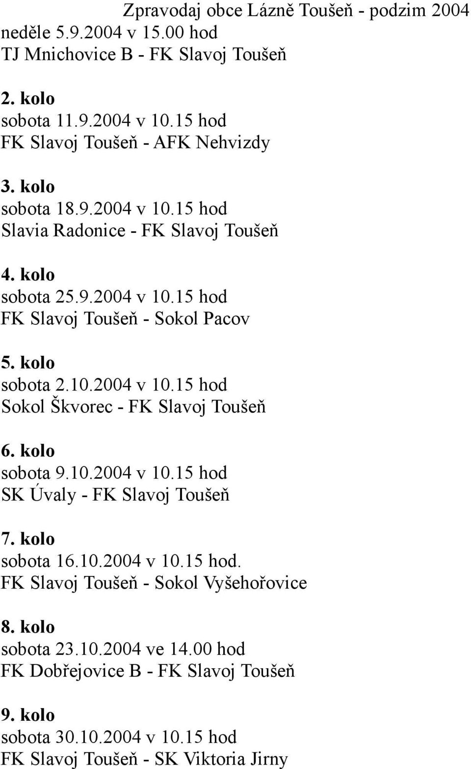 kolo sobota 16.10.2004 v 10.15 hod. FK Slavoj Toušeň - Sokol Vyšehořovice 8. kolo sobota 23.10.2004 ve 14.00 hod FK Dobřejovice B - FK Slavoj Toušeň 9.