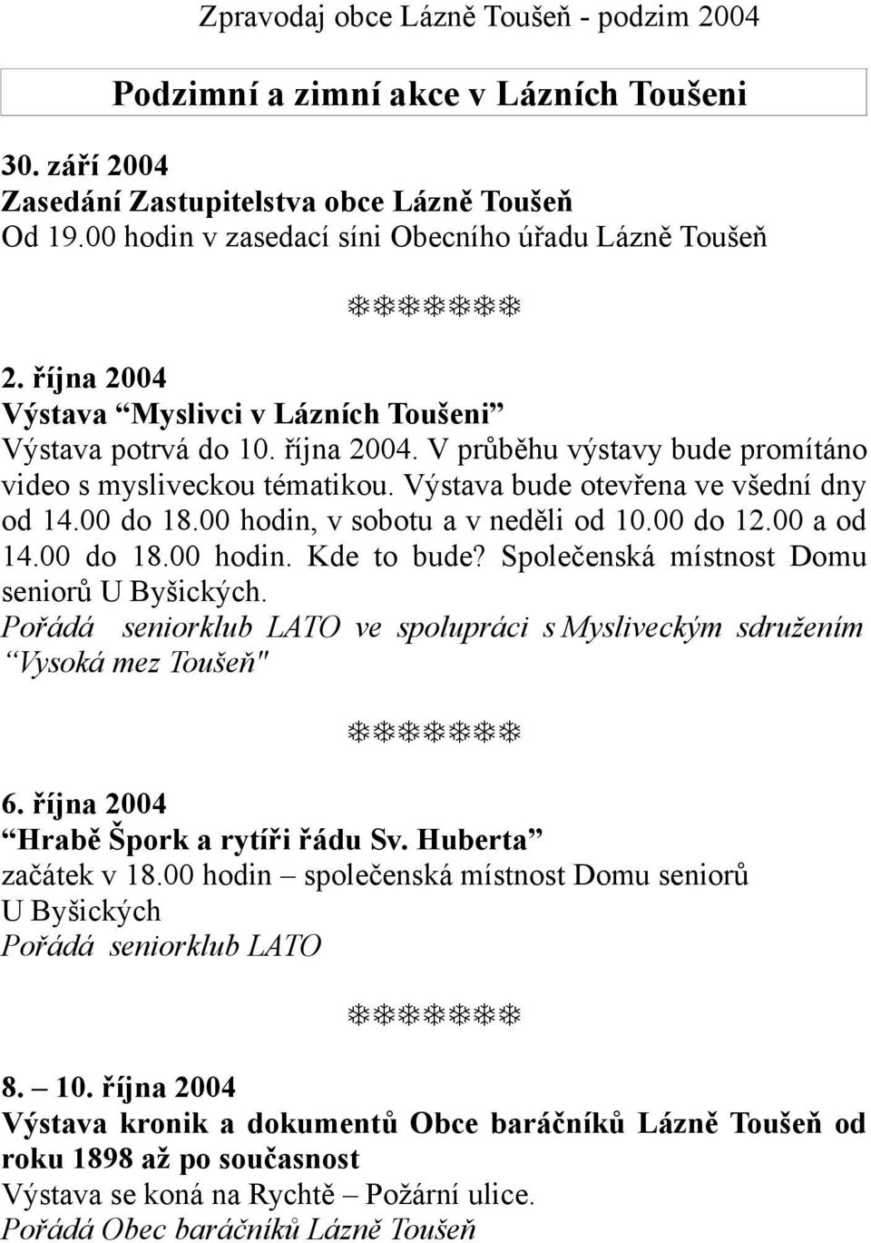 00 hodin, v sobotu a v neděli od 10.00 do 12.00 a od 14.00 do 18.00 hodin. Kde to bude? Společenská místnost Domu seniorů U Byšických.