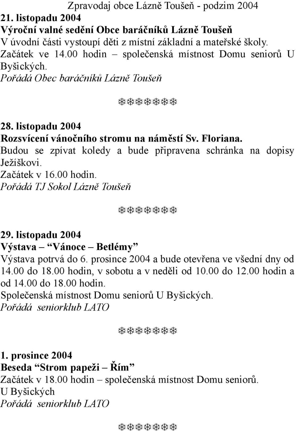 Budou se zpívat koledy a bude připravena schránka na dopisy Ježíškovi. Začátek v 16.00 hodin. Pořádá TJ Sokol Lázně Toušeň 29. listopadu 2004 Výstava Vánoce Betlémy Výstava potrvá do 6.