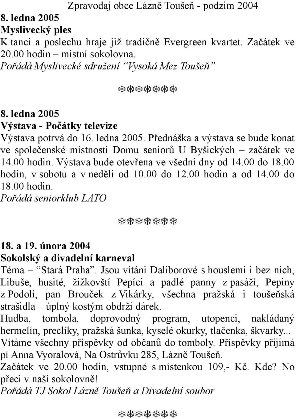 Výstava bude otevřena ve všední dny od 14.00 do 18.00 hodin, v sobotu a v neděli od 10.00 do 12.00 hodin a od 14.00 do 18.00 hodin. Pořádá seniorklub LATO 18. a 19.