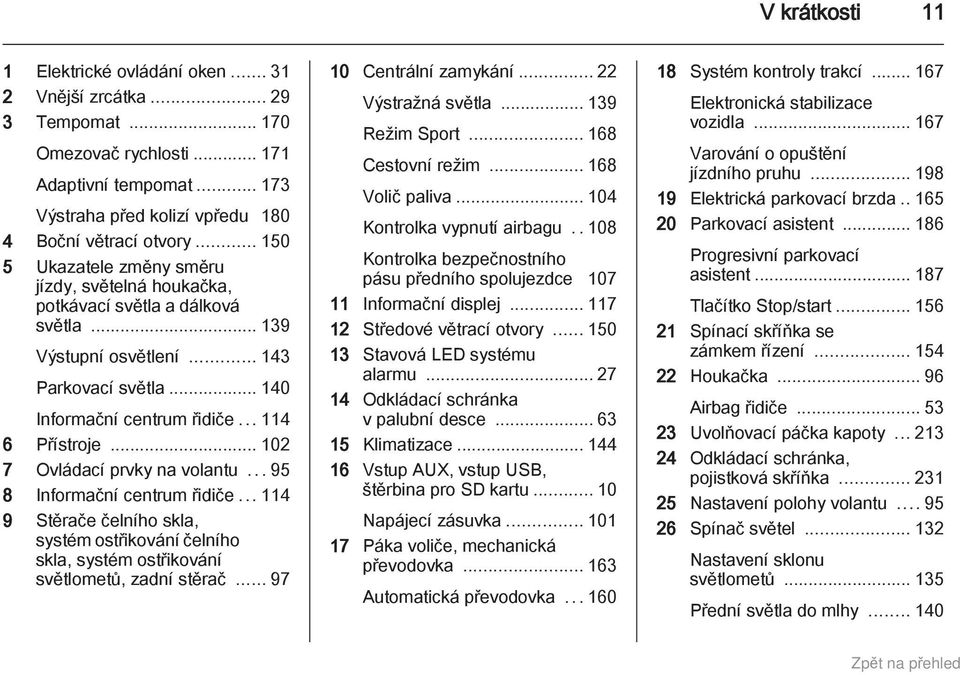 .. 102 7 Ovládací prvky na volantu...95 8 Informační centrum řidiče...114 9 Stěrače čelního skla, systém ostřikování čelního skla, systém ostřikování světlometů, zadní stěrač.