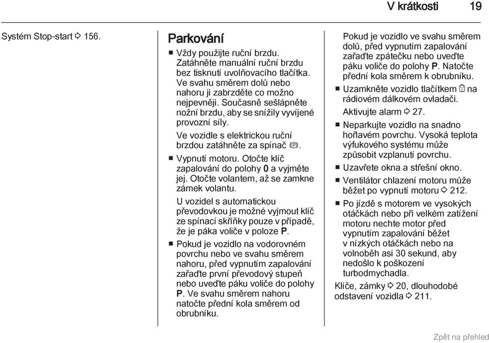 Vypnutí motoru. Otočte klíč zapalování do polohy 0 a vyjměte jej. Otočte volantem, až se zamkne zámek volantu.