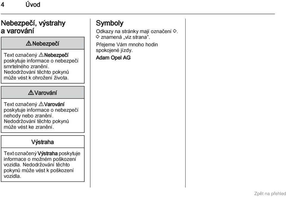 Přejeme Vám mnoho hodin spokojené jízdy. Adam Opel AG 9 Varování Text označený 9 Varování poskytuje informace o nebezpečí nehody nebo zranění.