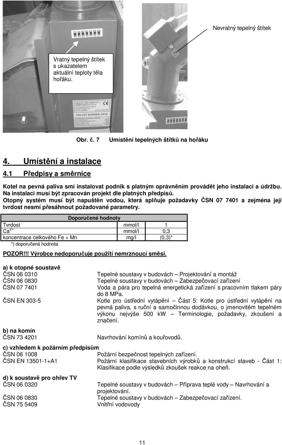 Otopný systém musí být napuštěn vodou, která splňuje požadavky ČSN 07 7401 a zejména její tvrdost nesmí přesáhnout požadované parametry.