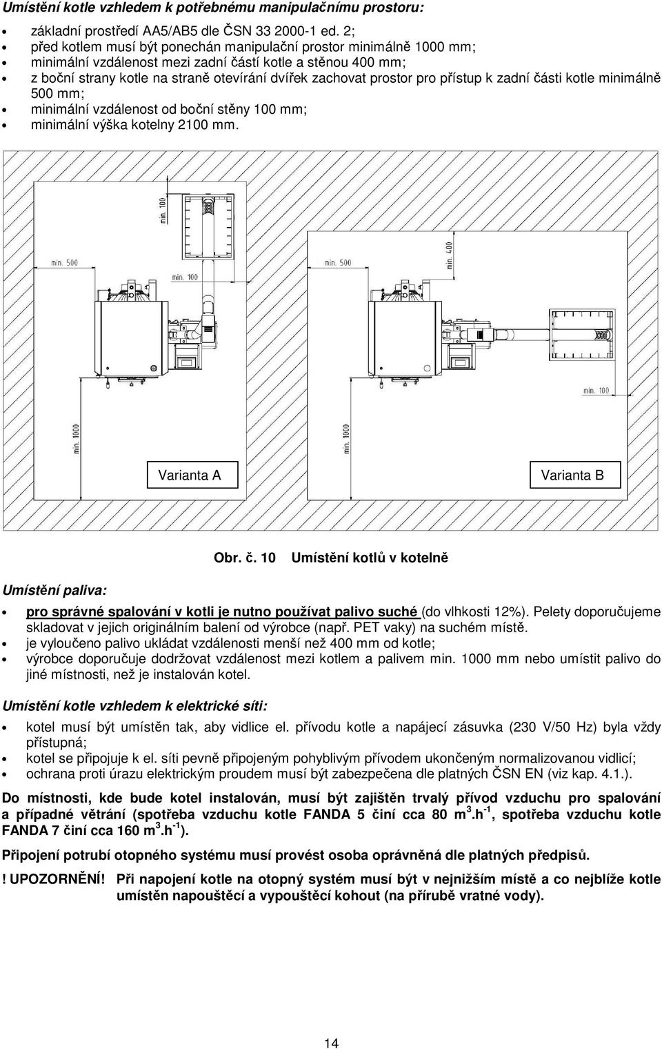 pro přístup k zadní části kotle minimálně 500 mm; minimální vzdálenost od boční stěny 100 mm; minimální výška kotelny 2100 mm. Varianta A Varianta B Obr. č. 10 Umístění kotlů v kotelně Umístění paliva: pro správné spalování v kotli je nutno používat palivo suché (do vlhkosti 12%).