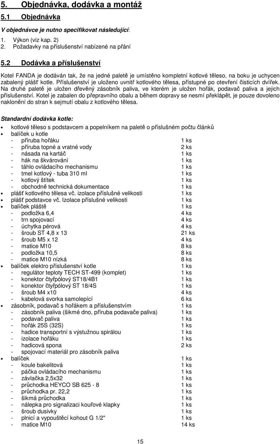 Příslušenství je uloženo uvnitř kotlového tělesa, přístupné po otevření čisticích dvířek.