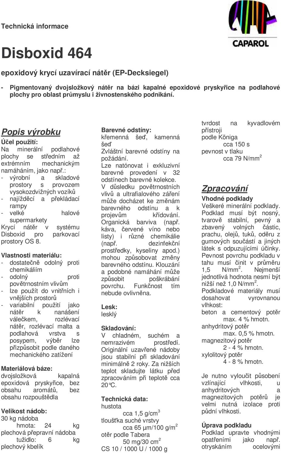 : - výrobní a skladové prostory s provozem vysokozdvižných vozík - najíždcí a pekládací rampy - velké halové supermarkety Krycí nátr v systému Disboxid pro parkovací prostory OS 8.