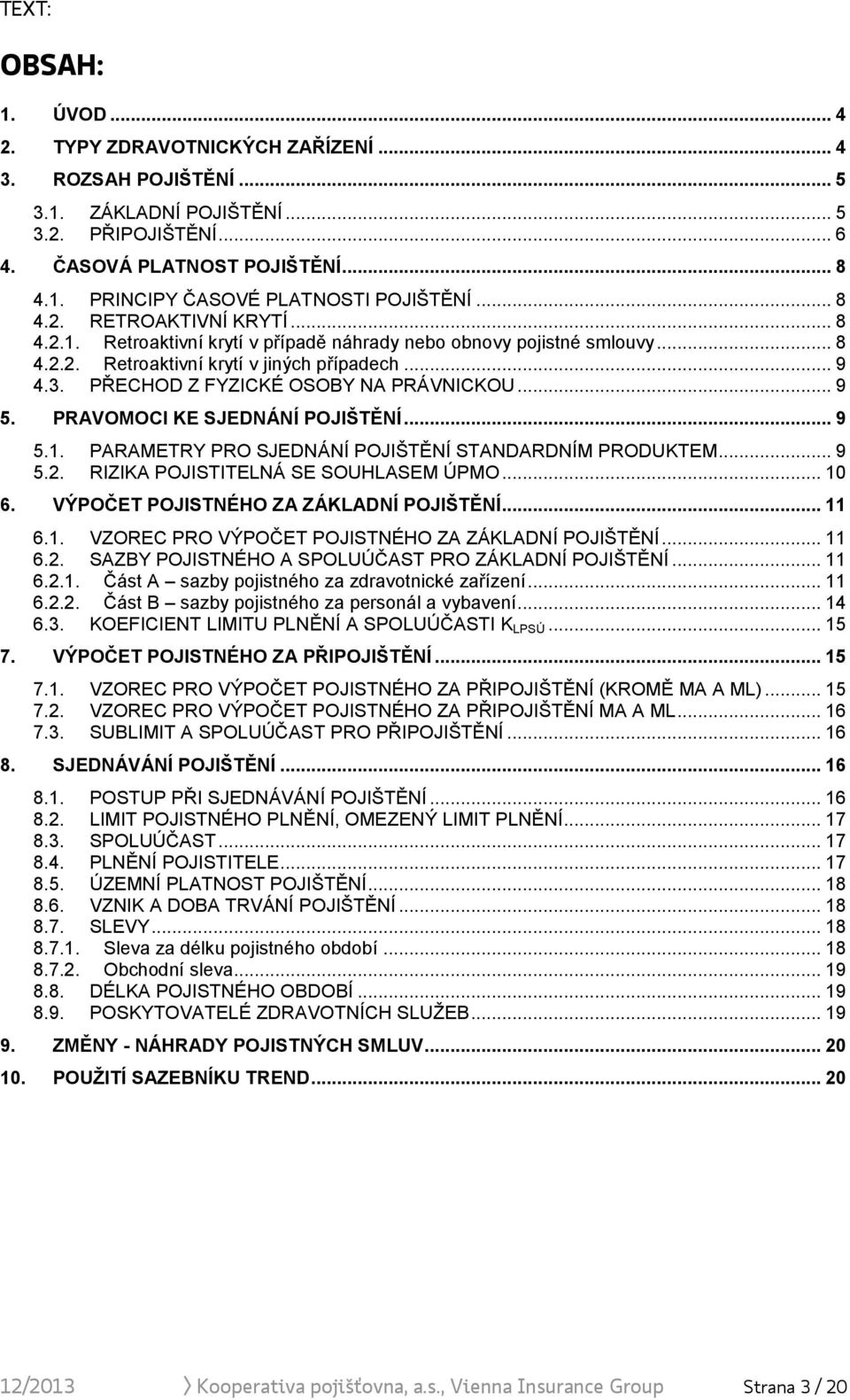 PŘECHOD Z FYZICKÉ OSOBY NA PRÁVNICKOU... 9 5. PRAVOMOCI KE SJEDNÁNÍ POJIŠTĚNÍ... 9 5.1. PARAMETRY PRO SJEDNÁNÍ POJIŠTĚNÍ STANDARDNÍM PRODUKTEM... 9 5.2. RIZIKA POJISTITELNÁ SE SOUHLASEM ÚPMO... 10 6.