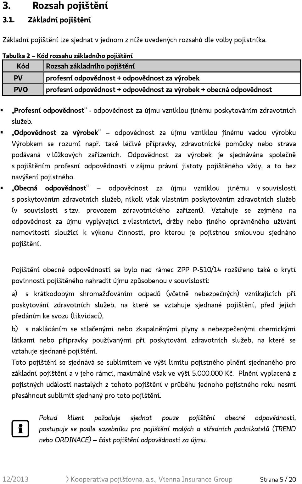 Profesní odpovědnost - odpovědnost za újmu vzniklou jinému poskytováním zdravotních služeb. Odpovědnost za výrobek odpovědnost za újmu vzniklou jinému vadou výrobku Výrobkem se rozumí např.