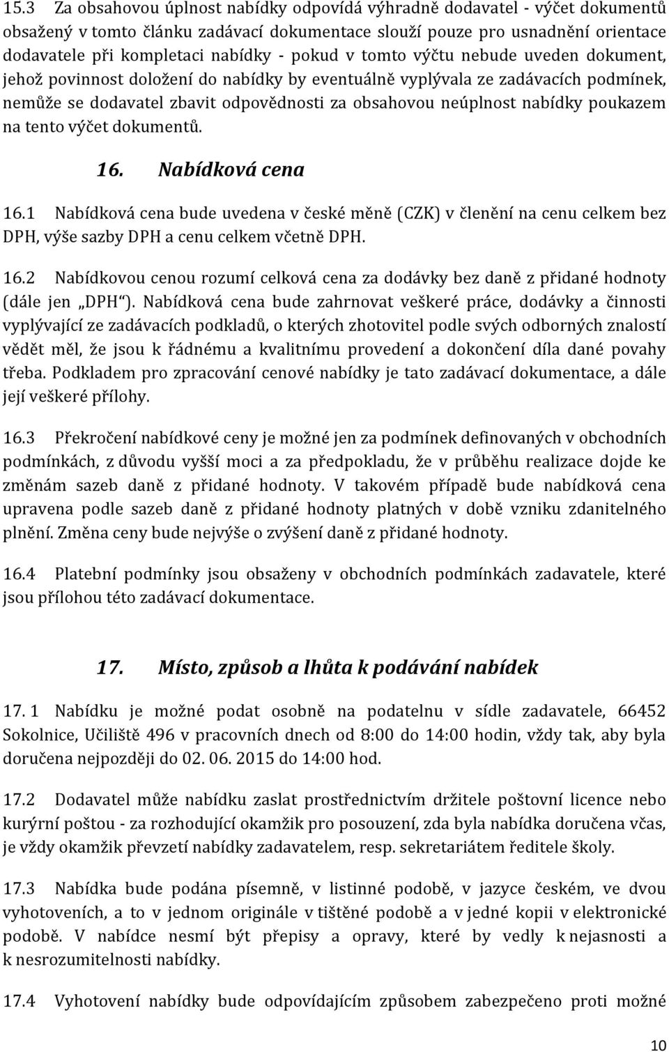 poukazem na tento výčet dokumentů. 16. Nabídková cena 16.1 Nabídková cena bude uvedena v české měně (CZK) v členění na cenu celkem bez DPH, výše sazby DPH a cenu celkem včetně DPH. 16.2 Nabídkovou cenou rozumí celková cena za dodávky bez daně z přidané hodnoty (dále jen DPH ).