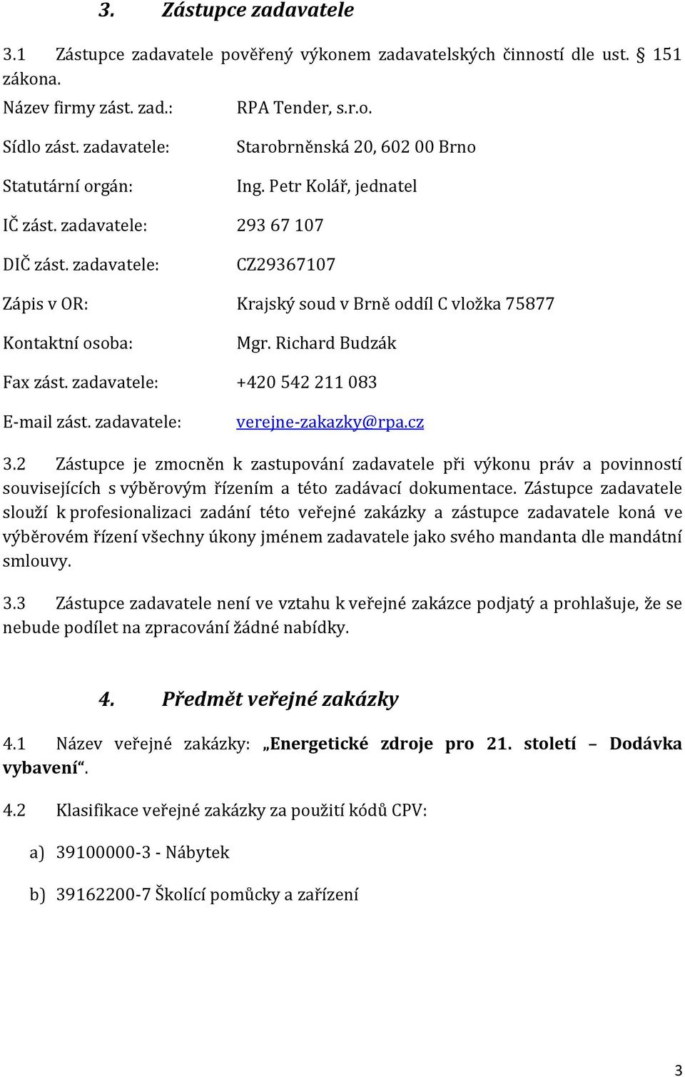 zadavatele: CZ29367107 Zápis v OR: Krajský soud v Brně oddíl C vložka 75877 Kontaktní osoba: Mgr. Richard Budzák Fax zást. zadavatele: +420 542 211 083 E-mail zást. zadavatele: verejne-zakazky@rpa.