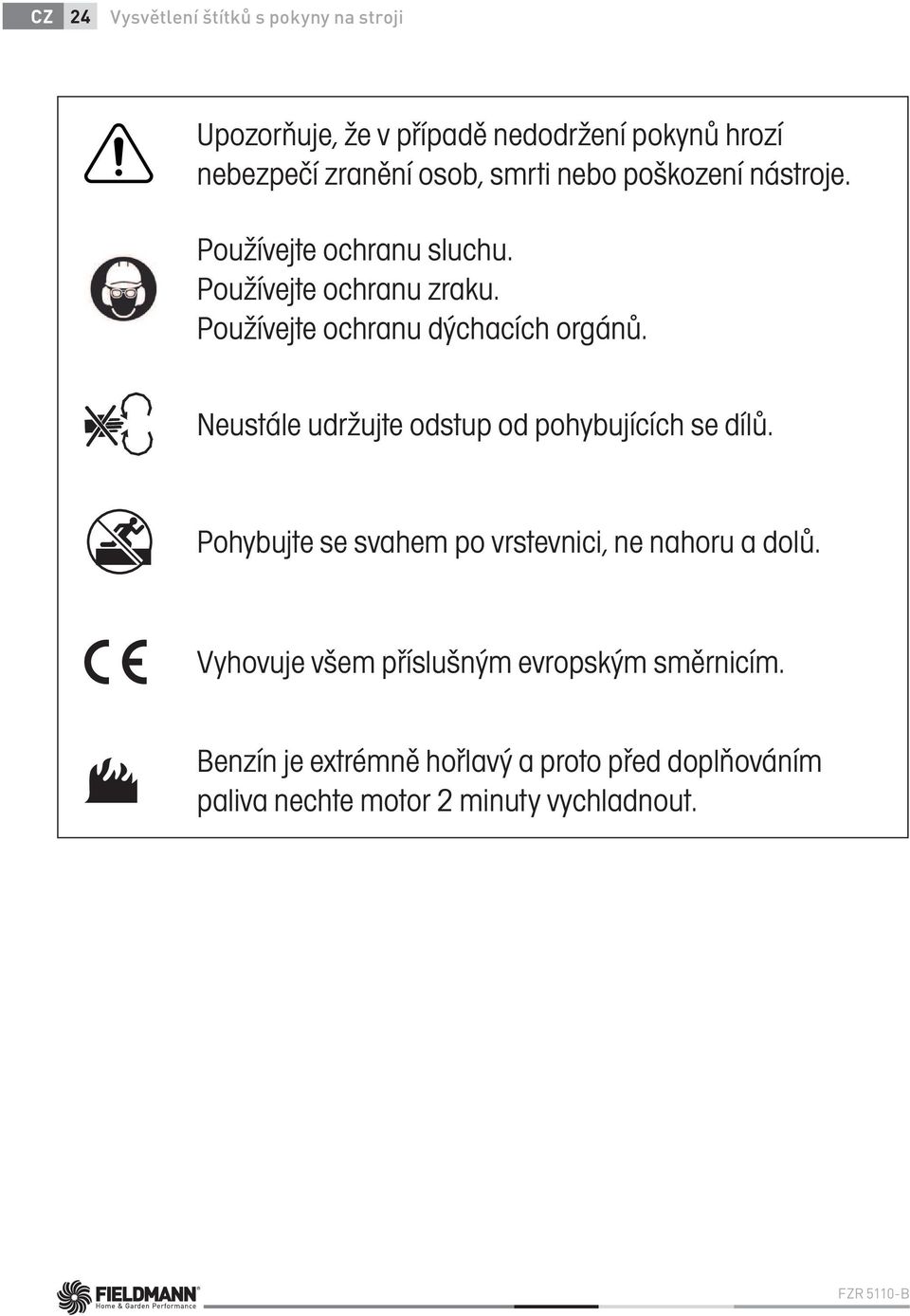 Neustále udržujte odstup od pohybujících se dílů. Pohybujte se svahem po vrstevnici, ne nahoru a dolů.