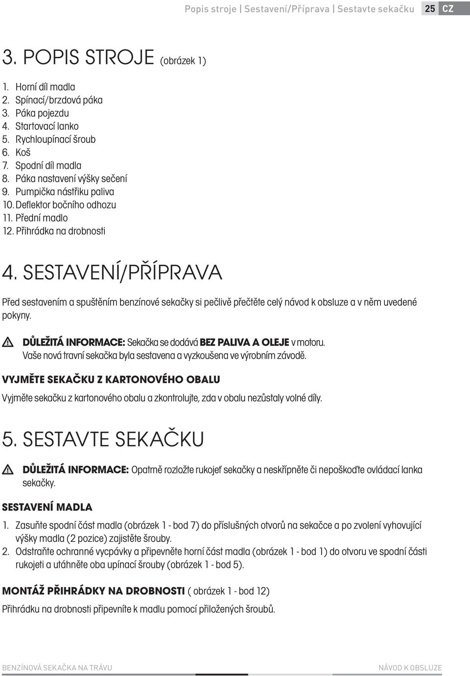 SESTAVENÍ/PŘÍPRAVA Před sestavením a spuštěním benzínové sekačky si pečlivě přečtěte celý návod k obsluze a v něm uvedené pokyny. DŮLEŽITÁ INFORMACE: Sekačka se dodává BEZ PALIVA A OLEJE v motoru.