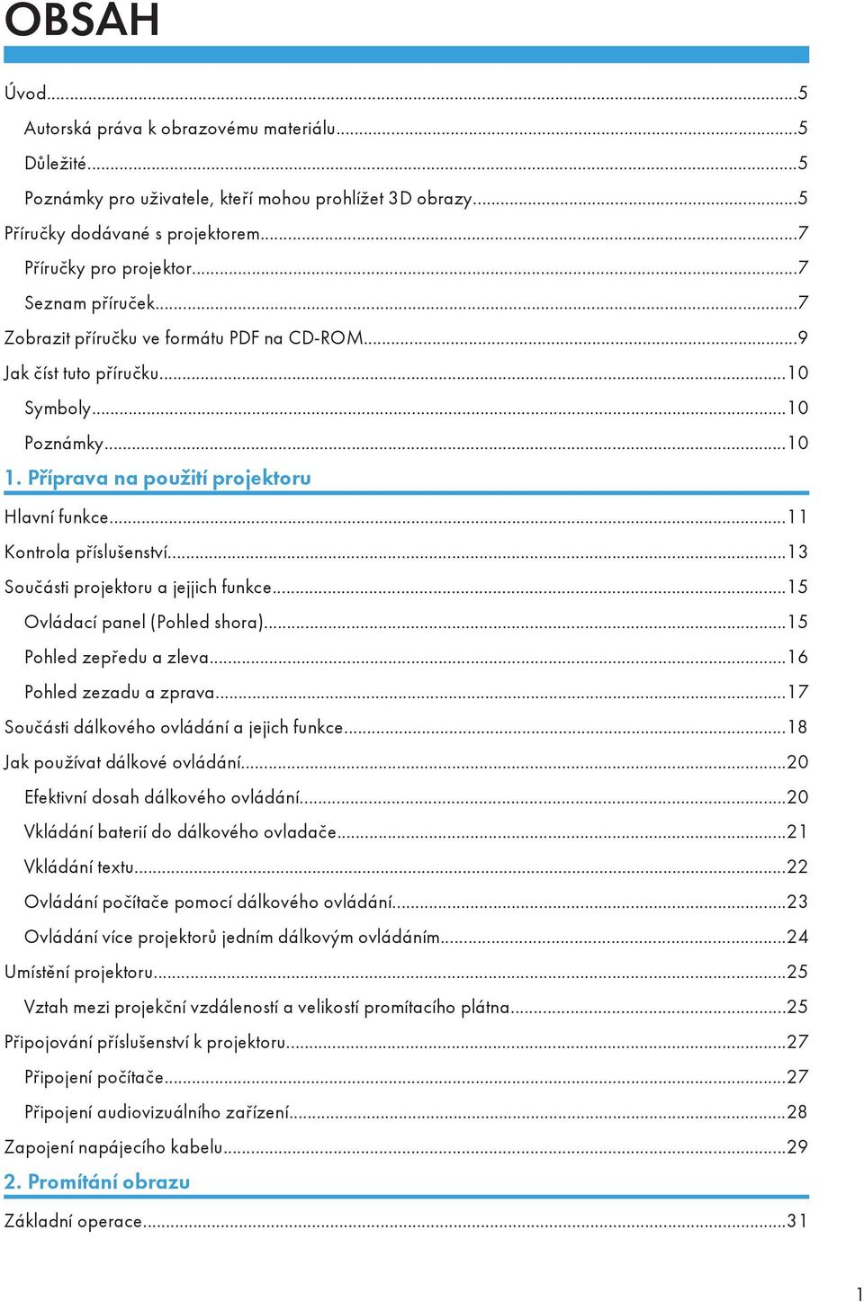 ..13 Součásti projektoru a jejjich funkce...15 Ovládací panel (Pohled shora)...15 Pohled zepředu a zleva...16 Pohled zezadu a zprava...17 Součásti dálkového ovládání a jejich funkce.