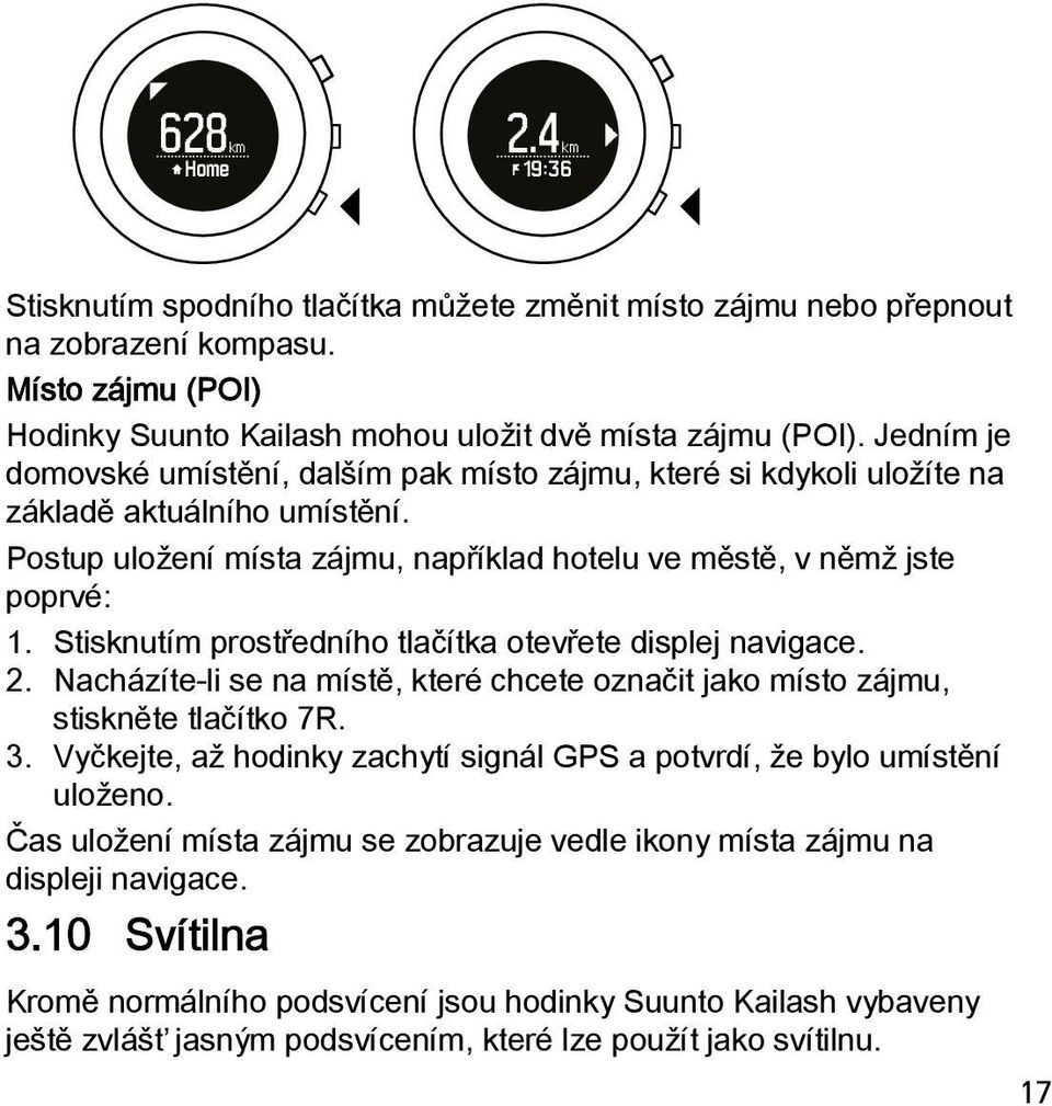 Stisknutím prostředního tlačítka otevřete displej navigace. 2. Nacházíte-li se na místě, které chcete označit jako místo zájmu, stiskněte tlačítko 7R. 3.