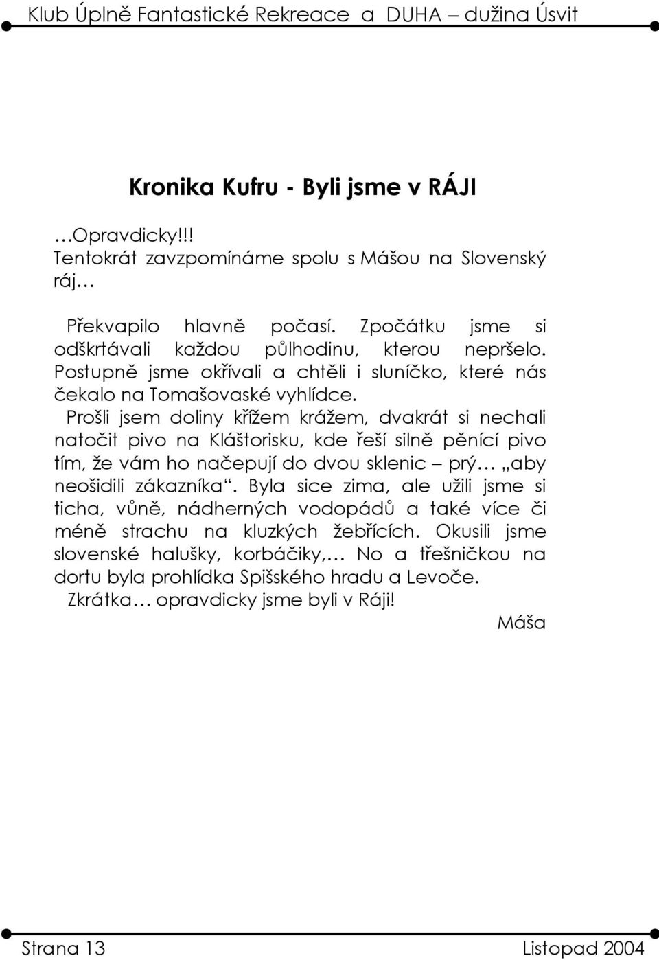 Prošli jsem doliny křížem krážem, dvakrát si nechali natočit pivo na Kláštorisku, kde řeší silně pěnící pivo tím, že vám ho načepují do dvou sklenic prý aby neošidili zákazníka.