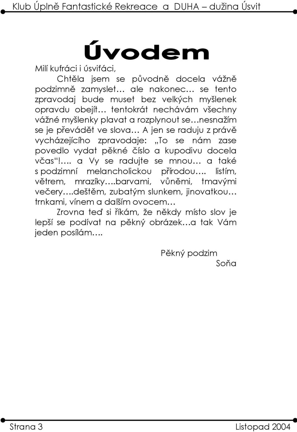 kupodivu docela včas!. a Vy se radujte se mnou a také s podzimní melancholickou přírodou. listím, větrem, mrazíky.barvami, vůněmi, tmavými večery.