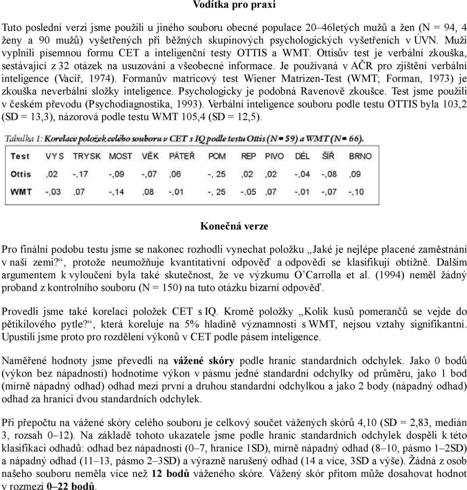 Je používaná v AČR pro zjištění verbální inteligence (Vacíř, 1974). Formanův matricový test Wiener Matrizen-Test (WMT; Forman, 1973) je zkouška neverbální složky inteligence.