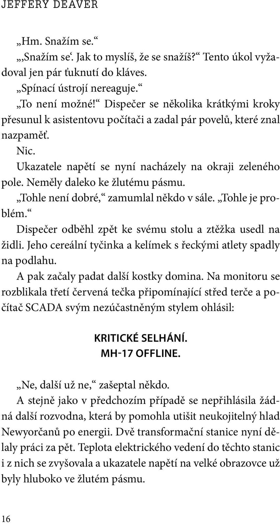 Neměly daleko ke žlutému pásmu. Tohle není dobré, zamumlal někdo v sále. Tohle je problém. Dispečer odběhl zpět ke svému stolu a ztěžka usedl na židli.