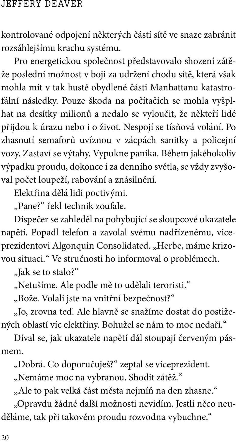 Pouze škoda na počítačích se mohla vyšplhat na desítky milionů a nedalo se vyloučit, že někteří lidé přijdou k úrazu nebo i o život. Nespojí se tísňová volání.