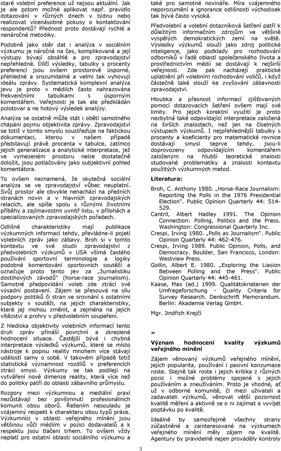 Dílčí výsledky, tabulky s procenty preferencí jsou ovšem prostorově úsporné, přehledné a srozumitelné a velmi tak vyhovují ideálu zprávy.