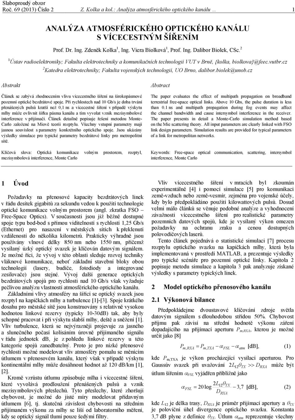 cz Abstrat Článe se zabývá zhodnocením vlivu vícecestného šíření na široopásmové pozemní opticé bezdrátové spoje.